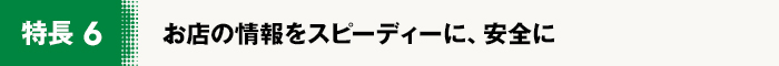 お店の情報をスピーディーに、安全に